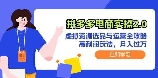 拼多多电商实操2.0：虚拟资源选品与运营全攻略，高利润玩法，月入过万-项目收录网