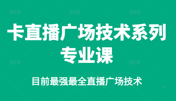 卡直播广场技术系列专业课，目前最强最全直播广场技术-项目收录网