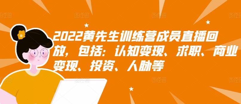 2022黄先生训练营成员直播回放，包括：认知变现、求职、商业变现、投资、人脉等-项目收录网