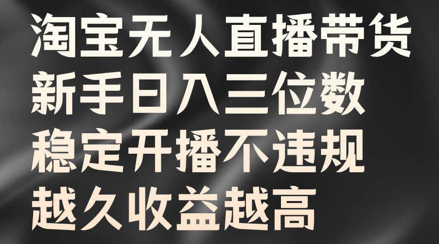 淘宝无人直播带货，新手日入三位数，稳定开播不违规，越久收益越高-项目收录网