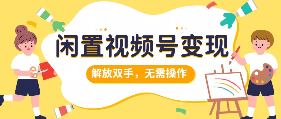 闲置视频号变现，搞钱项目再升级，解放双手，无需操作，最高单日500+-项目收录网