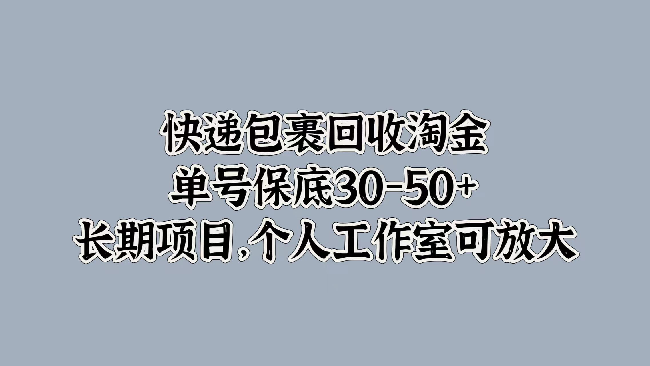 快递包裹回收淘金，单号保底30-50+，长期项目！个人工作室可放大-项目收录网