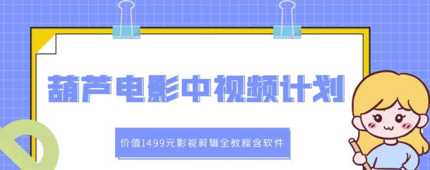 葫芦电影中视频解说教学：价值1499元影视剪辑全教程含软件-项目收录网