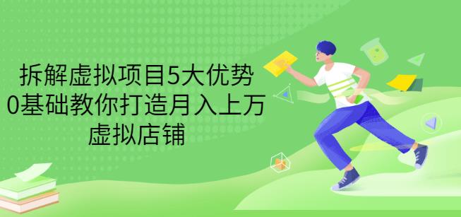 拆解虚拟项目5大优势，0基础教你打造月入上万虚拟店铺（无水印）-项目收录网