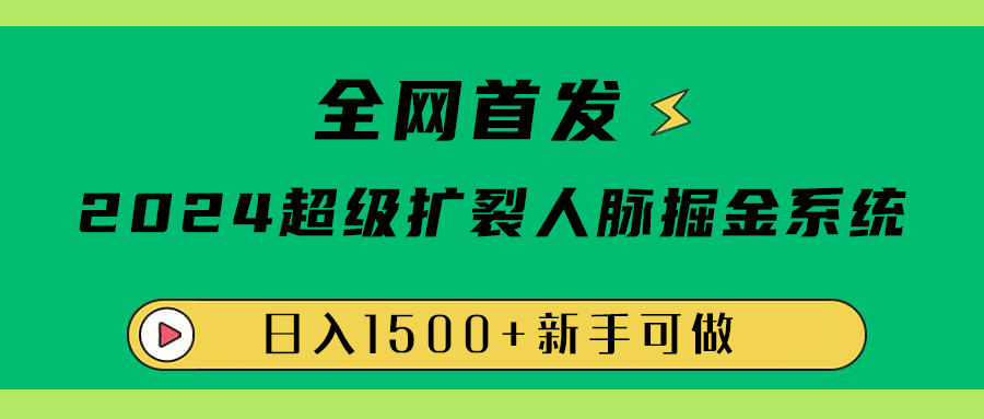 全网首发：2024超级扩列，人脉掘金系统，日入1500+-项目收录网