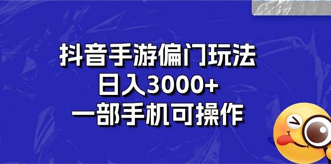 抖音手游偏门玩法，日入3000+，一部手机可操作-项目收录网