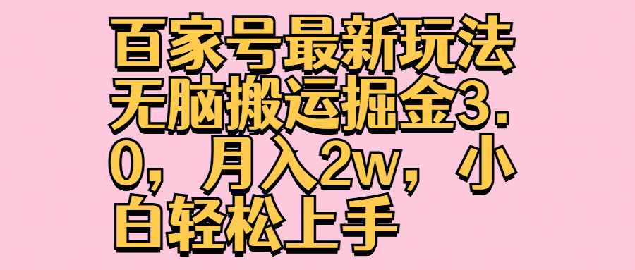 百家号最新玩法无脑搬运掘金3.0，月入2w，小白轻松上手-项目收录网