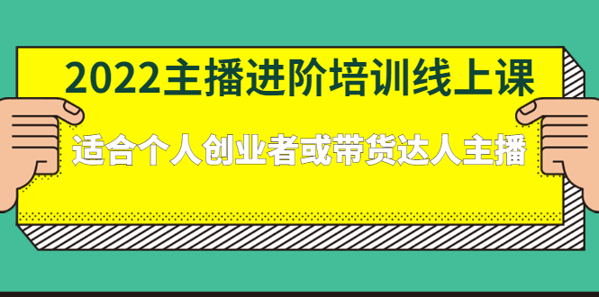 2022主播进阶培训线上专栏价值980元-项目收录网