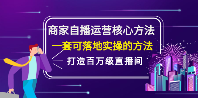 商家自播运营核心方法，一套可落地实操的方法，打造百万级直播间-啦啦收录网