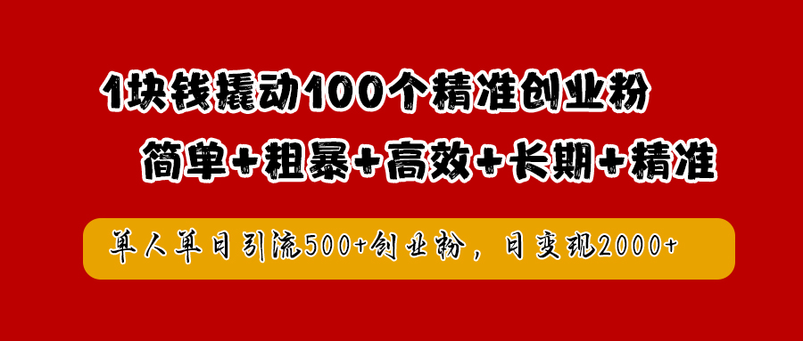 1块钱撬动100个精准创业粉，简单粗暴高效长期精准，单人单日引流500+创业粉，日变现2000+-项目收录网