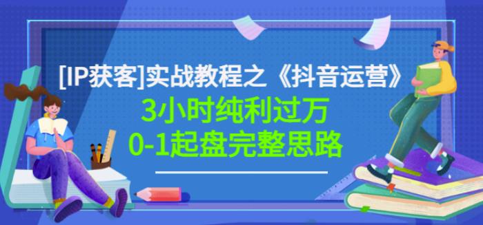 星盒[IP获客]实战教程之《抖音运营》3小时纯利过万0-1起盘完整思路价值498-项目收录网