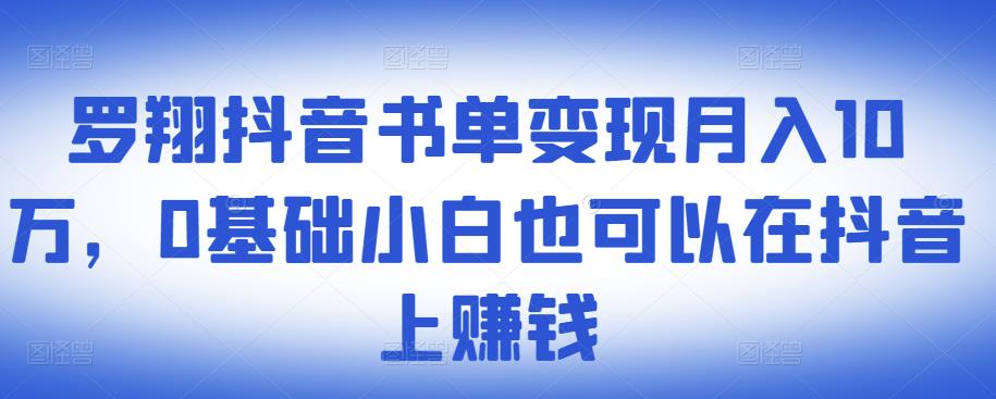 ​罗翔抖音书单变现月入10万，0基础小白也可以在抖音上赚钱-项目收录网