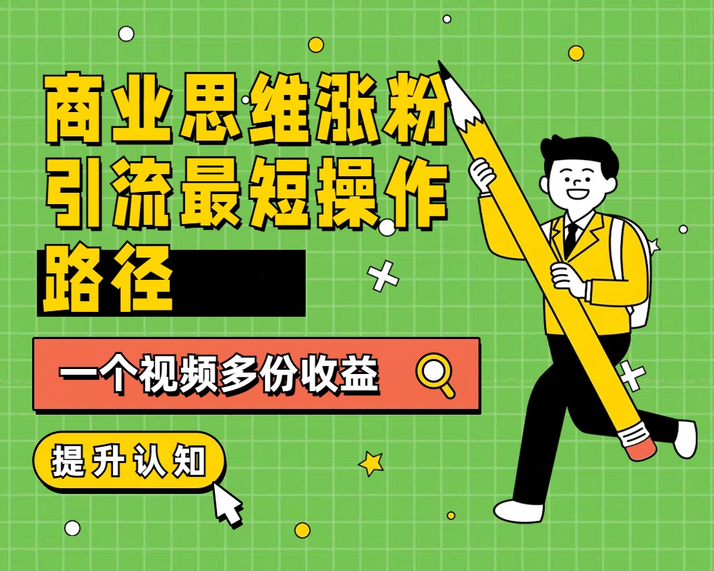 商业思维涨粉+引流最短操作路径，一个视频多份收益-项目收录网