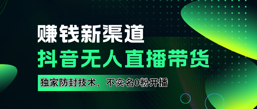 如果通过抖音无人直播实现财务自由，全套详细实操流量，含防封技术，不实名开播，0粉开播-啦啦收录网