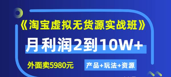 《淘宝虚拟无货源实战班》线上第四期：月利润2到10W+（产品+玩法+资源)-项目收录网