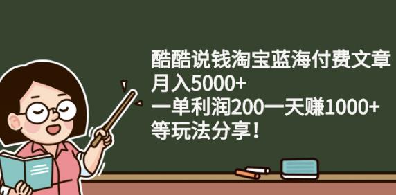 酷酷说钱淘宝蓝海付费文章:月入5000+一单利润200一天赚1000+(等玩法分享)-项目收录网