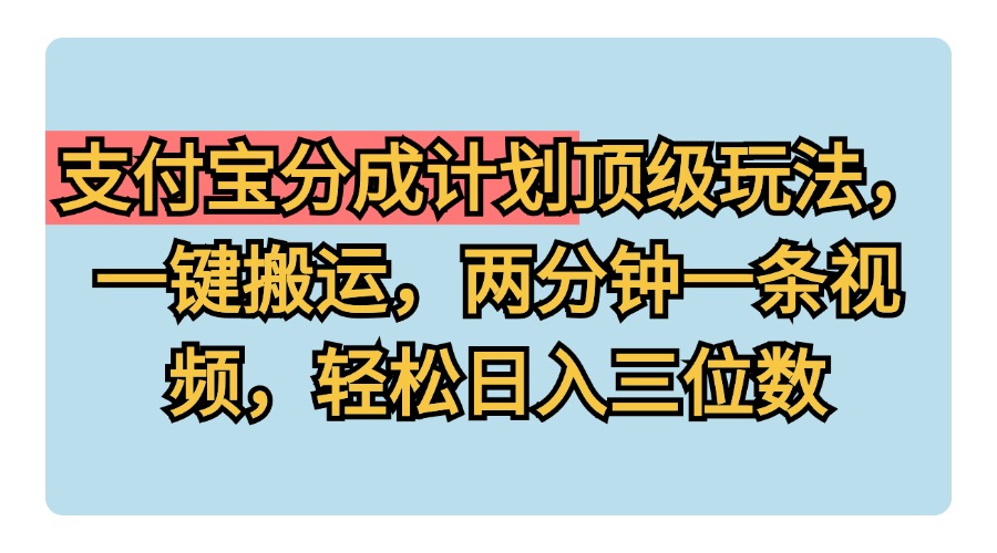 支付宝分成计划玩法，一键搬运，两分钟一条视频，轻松日入三位数-项目收录网