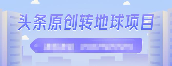 外面收2000大洋的‮条头‬原创转地球项目，单号每天做6-8个视频，收益过百很轻松-项目收录网