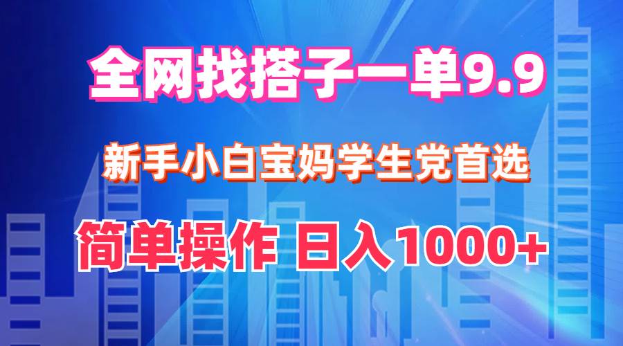 全网找搭子1单9.9 新手小白宝妈学生党首选 简单操作 日入1000+-项目收录网