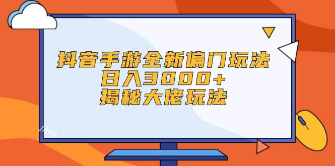 抖音手游全新偏门玩法，日入3000+，揭秘大佬玩法-项目收录网