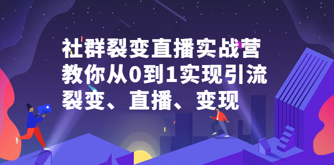 社群裂变直播实战营，教你从0到1实现引流、裂变、直播、变现-项目收录网