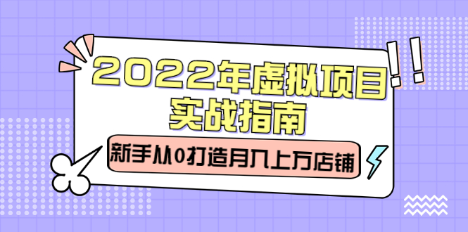 2022年虚拟项目实战指南，新手从0打造月入上万店铺【视频课程】-项目收录网