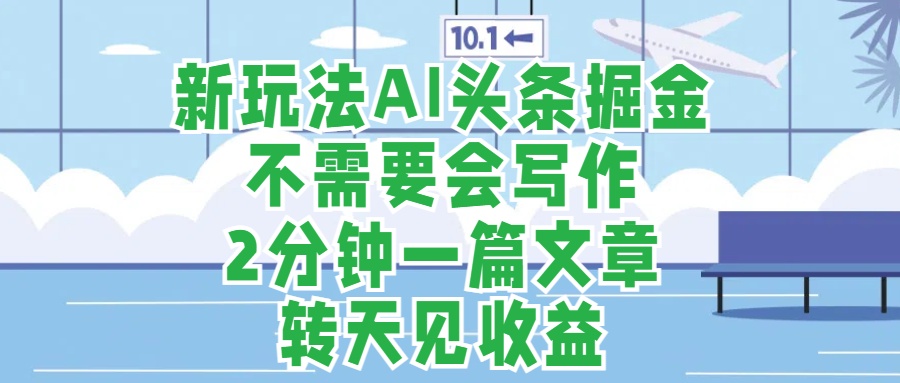 新玩法AI头条掘金，顺应大局总不会错，2分钟一篇原创文章，不需要会写作，AI自动生成，转天见收益，长久可操作，小白直接上手毫无压力-项目收录网