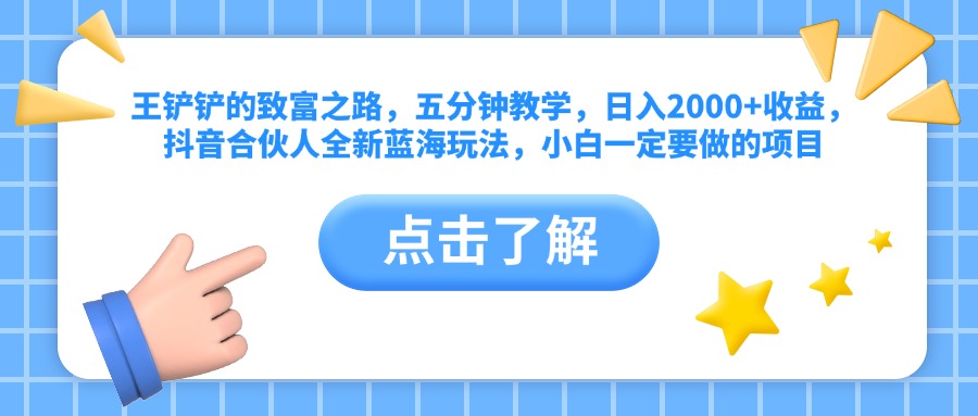 王铲铲的致富之路，五分钟教学，日入2000+收益，抖音合伙人全新蓝海玩法，小白一定要做的项目-啦啦收录网