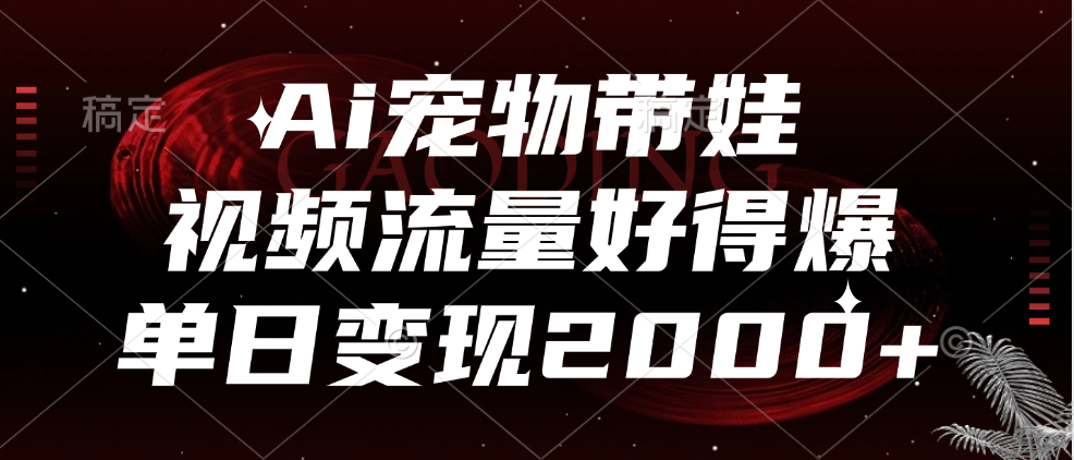 Ai宠物带娃，视频流量好得爆，单日变现2000+-项目收录网