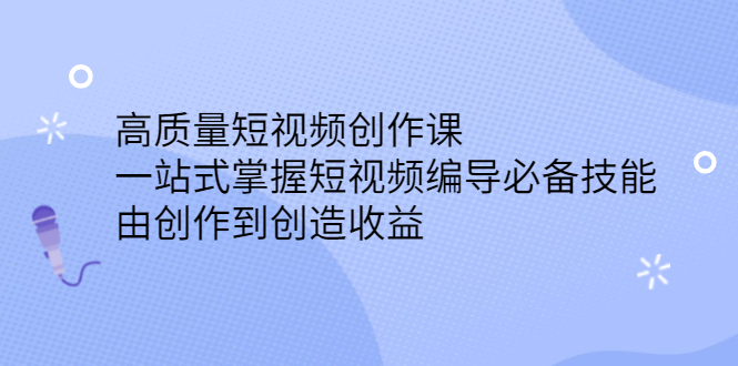 高质量短视频创作课，一站式掌握短视频编导必备技能-项目收录网