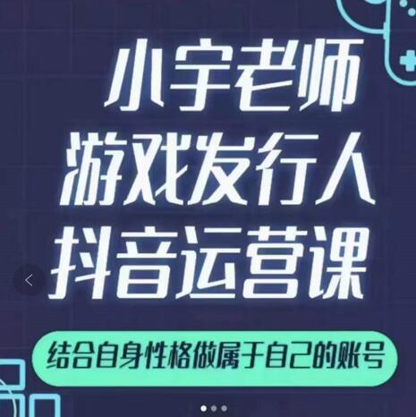 小宇老师游戏发行人实战课，非常适合想把抖音做个副业的人，或者2次创业的人-项目收录网