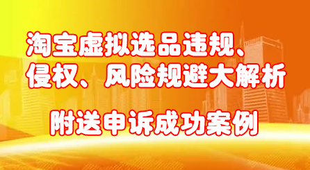 淘宝虚拟选品违规、侵权、风险规避大解析，附送申诉成功案例！-啦啦收录网