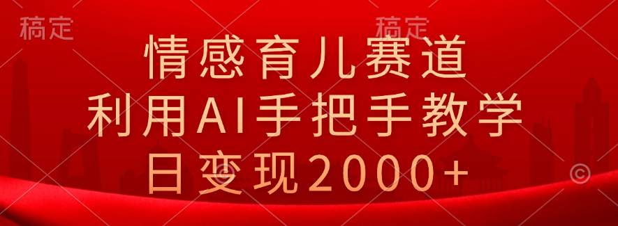 情感育儿赛道，利用AI手把手教学，日变现2000+-项目收录网