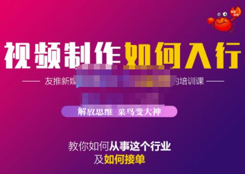 蟹老板·视频制作如何入行，教你如何从事这个行业以及如何接单-项目收录网