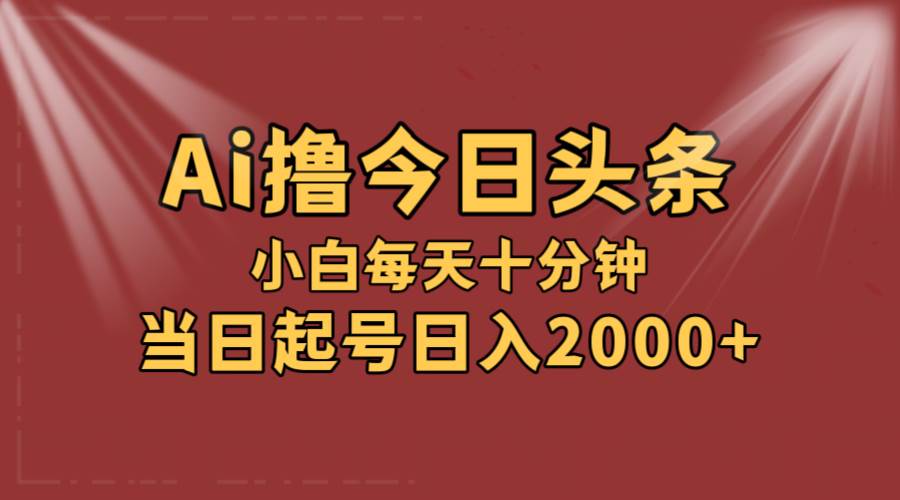 AI撸爆款头条，当天起号，可矩阵，第二天见收益，小白无脑轻松日入2000+-项目收录网