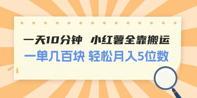 一天10分钟 小红薯全靠搬运  一单几百块 轻松月入5位数-啦啦收录网