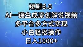 短剧6.0 AI一键生成原创解说视频，多平台多方式变现，小白轻松操作，日…-项目收录网