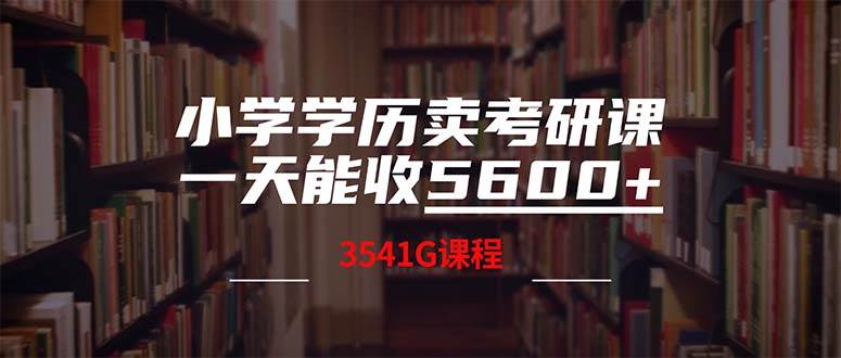 小学学历卖考研课程，一天收5600（附3580G考研合集）-项目收录网