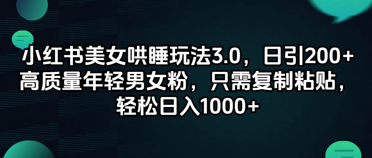 小红书美女哄睡玩法3.0，日引200+高质量年轻男女粉，只需复制粘贴，轻…-项目收录网