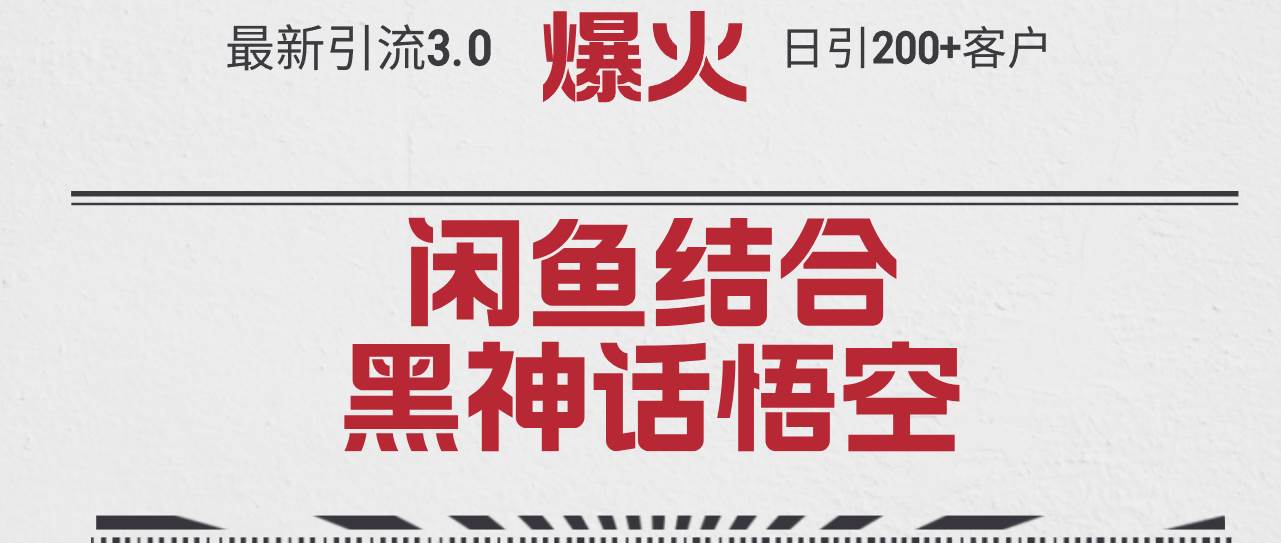 最新引流3.0闲鱼结合《黑神话悟空》单日引流200+客户，抓住热点，实现…-项目收录网