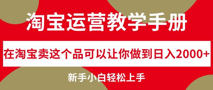 淘宝运营教学手册，在淘宝卖这个品可以让你做到日入2000+，新手小白轻…-项目收录网