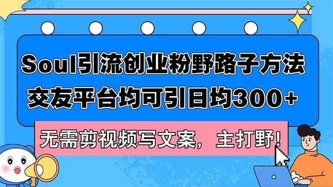 Soul引流创业粉野路子方法，交友平台均可引日均300+，无需剪视频写文案…-项目收录网