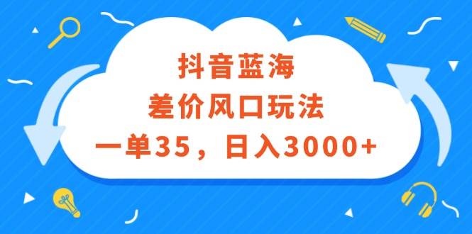 抖音蓝海差价风口玩法，一单35，日入3000+-项目收录网