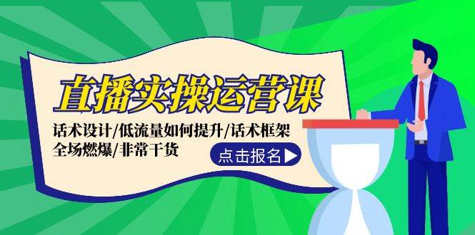 直播实操运营课：话术设计/低流量如何提升/话术框架/全场燃爆/非常干货-项目收录网