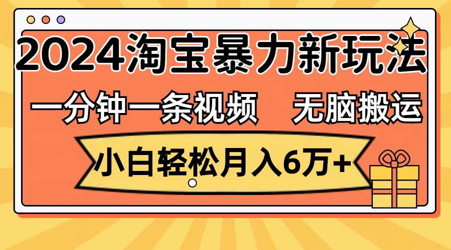 一分钟一条视频，无脑搬运，小白轻松月入6万+2024淘宝暴力新玩法，可批量-项目收录网