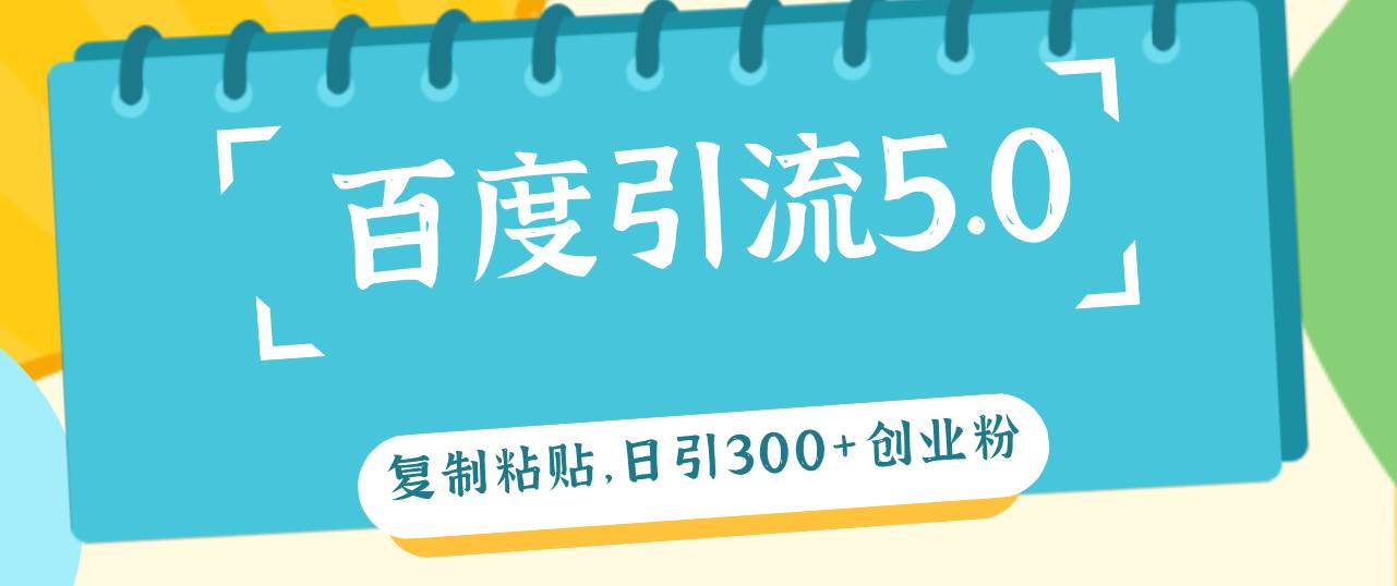 百度引流5.0，复制粘贴，日引300+创业粉，加爆你的微信-项目收录网