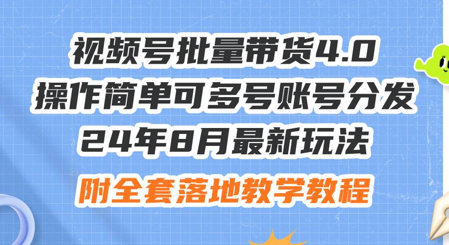 24年8月最新玩法视频号批量带货4.0，操作简单可多号账号分发，附全套落…-项目收录网