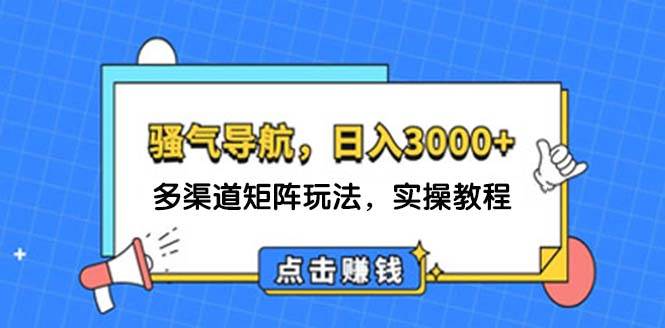 日入3000+ 骚气导航，多渠道矩阵玩法，实操教程-项目收录网