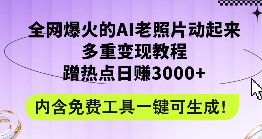 全网爆火的AI老照片动起来多重变现教程，蹭热点日赚3000+，内含免费工具-项目收录网