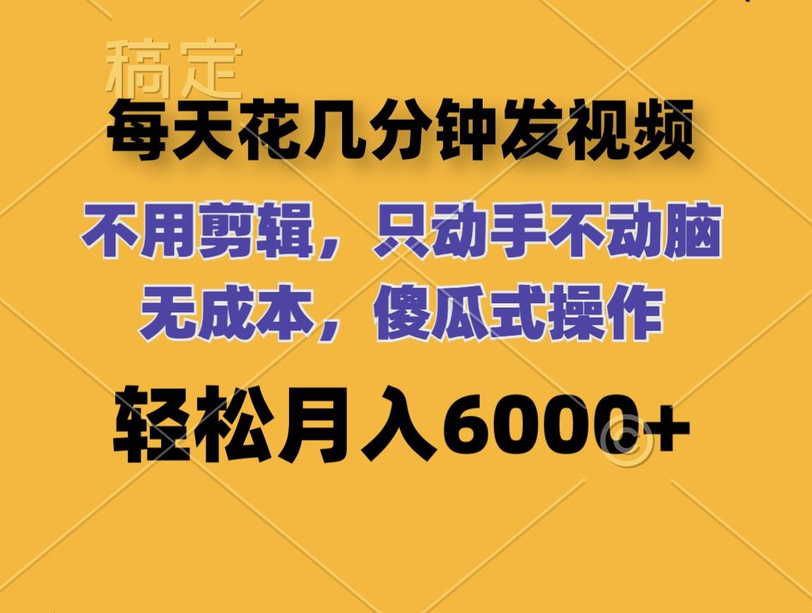 每天花几分钟发视频 无需剪辑 动手不动脑 无成本 傻瓜式操作 轻松月入6…-项目收录网